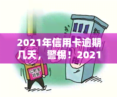 2021年信用卡逾期几天，警惕！2021年信用卡逾期几天可能带来的严重后果