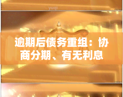 逾期后债务重组：协商分期、有无利息、首付还款签约流程及处理方式全解析