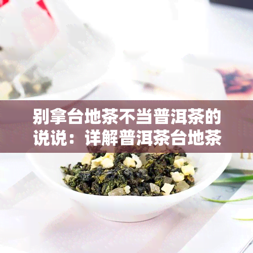 别拿台地茶不当普洱茶的说说：详解普洱茶台地茶及其价值