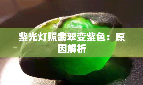 紫光灯照翡翠变紫色：原因解析