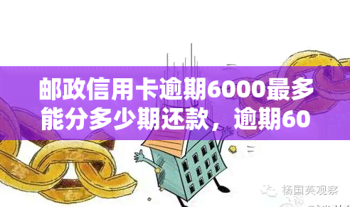 邮政信用卡逾期6000最多能分多少期还款，逾期6000元的邮政信用卡，最长可以分期还多少期？