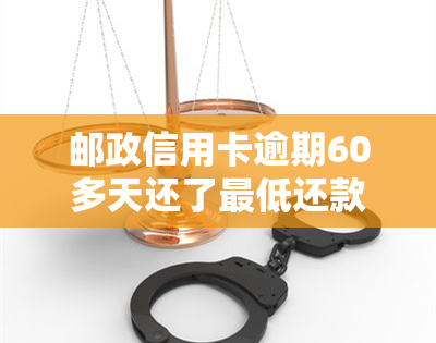 邮政信用卡逾期60多天还了更低还款，还能继续使用吗？