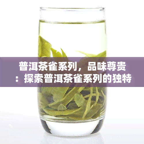 普洱茶雀系列，品味尊贵：探索普洱茶雀系列的独特魅力