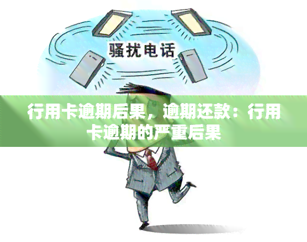 行用卡逾期后果，逾期还款：行用卡逾期的严重后果