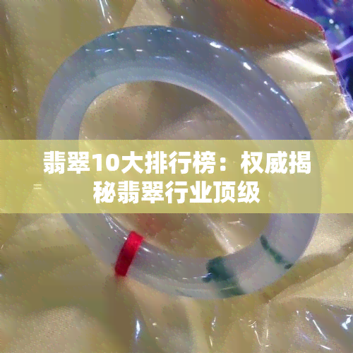 翡翠10大排行榜：权威揭秘翡翠行业顶级