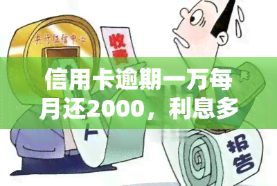 信用卡逾期一万每月还2000，利息多少？多久能还完？