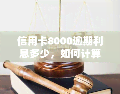 信用卡8000逾期利息多少，如何计算信用卡8000元的逾期利息？