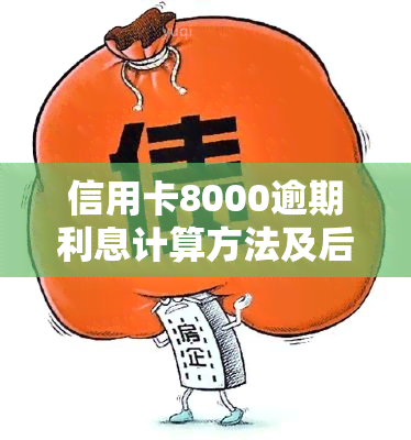 信用卡8000逾期利息计算方法及后果分析