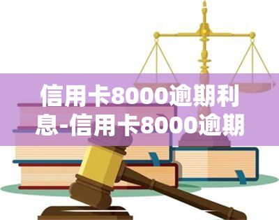 信用卡8000逾期利息-信用卡8000逾期利息多少