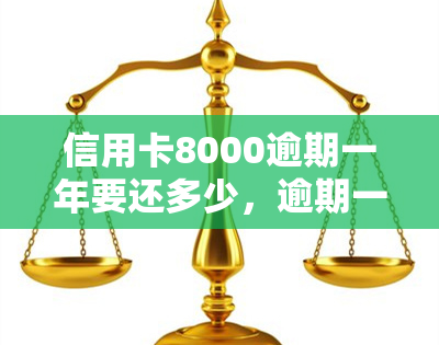 信用卡8000逾期一年要还多少，逾期一年未还，信用卡欠款8000应如何偿还？