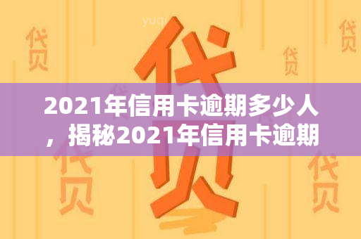 2021年信用卡逾期多少人，揭秘2021年信用卡逾期人数，你是否也在其中？