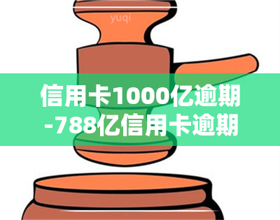 信用卡1000亿逾期-788亿信用卡逾期