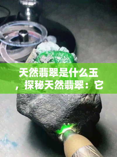 天然翡翠是什么玉，探秘天然翡翠：它究竟是哪种玉？