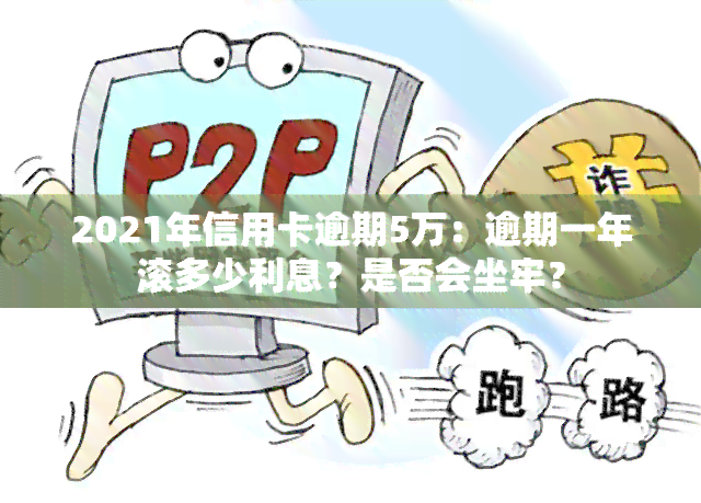 2021年信用卡逾期5万：逾期一年滚多少利息？是否会坐牢？