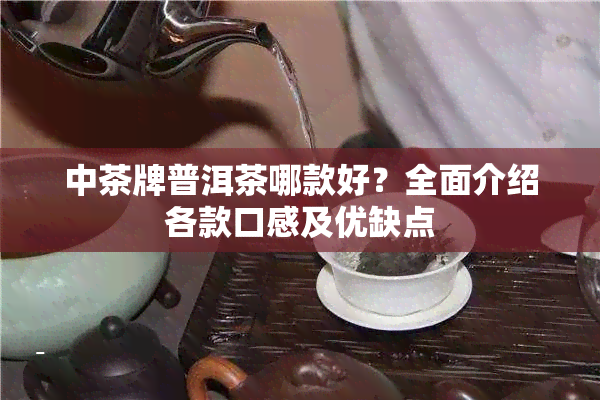 中茶牌普洱茶哪款好？全面介绍各款口感及优缺点