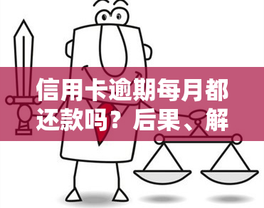 信用卡逾期每月都还款吗？后果、解决办法及是否会被告知