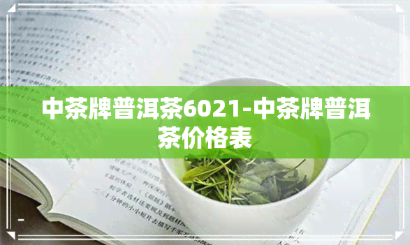 中茶牌普洱茶6021-中茶牌普洱茶价格表