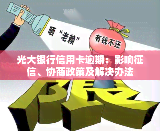 光大银行信用卡逾期：影响、协商政策及解决办法