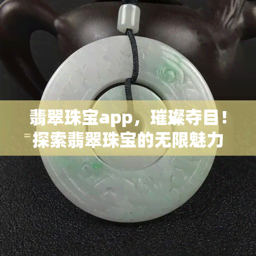 翡翠珠宝app，璀璨夺目！探索翡翠珠宝的无限魅力——下载翡翠珠宝APP