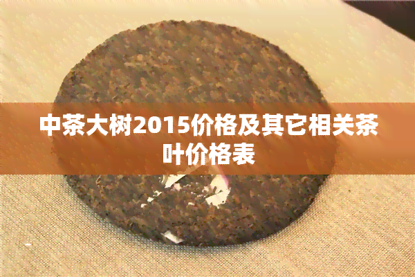 中茶大树2015价格及其它相关茶叶价格表