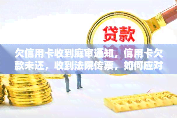 欠信用卡收到庭审通知，信用卡欠款未还，收到法院传票，如何应对？