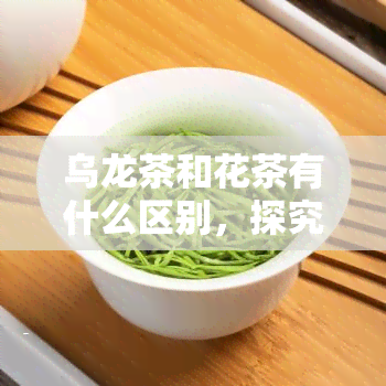 乌龙茶和花茶有什么区别，探究乌龙茶与花茶的差异：从口感、营养到文化内涵的全面对比