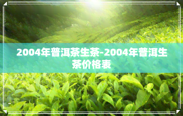 2004年普洱茶生茶-2004年普洱生茶价格表