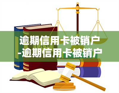 逾期信用卡被销户-逾期信用卡被销户了怎么办