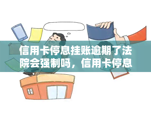 信用卡停息挂账逾期了法院会强制吗，信用卡停息挂账逾期后，法院是否会强制执行？