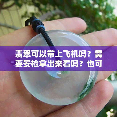 翡翠可以带上飞机吗？需要安检拿出来看吗？也可以带上高铁吗？