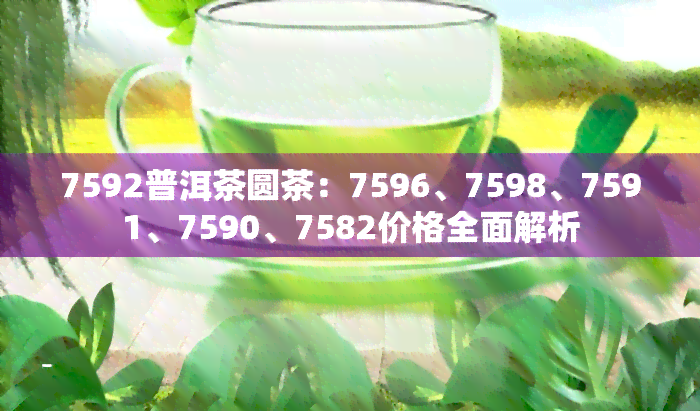 7592普洱茶圆茶：7596、7598、7591、7590、7582价格全面解析