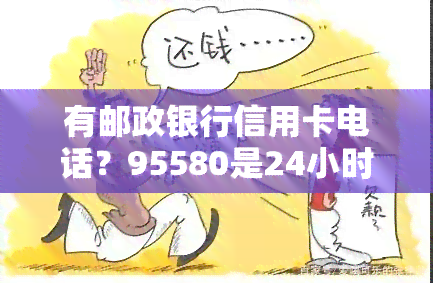 有邮政银行信用卡电话？95580是24小时人工服务电话，还提供客服支持