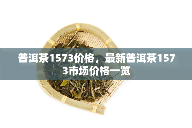 普洱茶1573价格，最新普洱茶1573市场价格一览