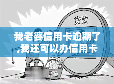 我老婆信用卡逾期了,我还可以办信用卡吗，信用卡逾期会影响配偶申请新卡吗？