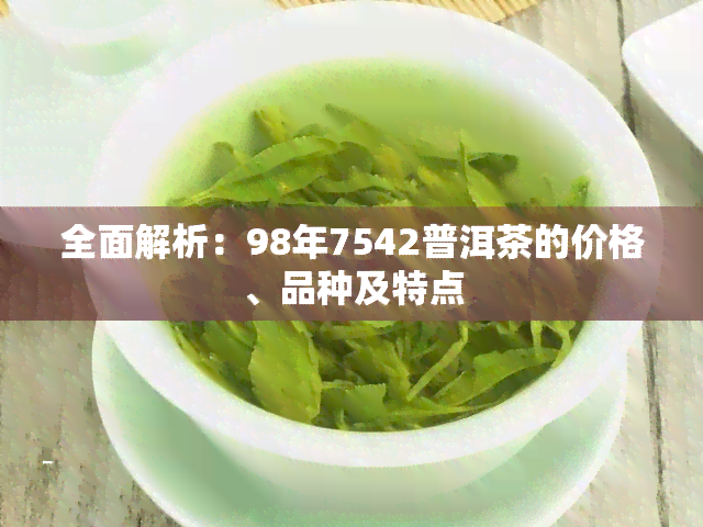 全面解析：98年7542普洱茶的价格、品种及特点