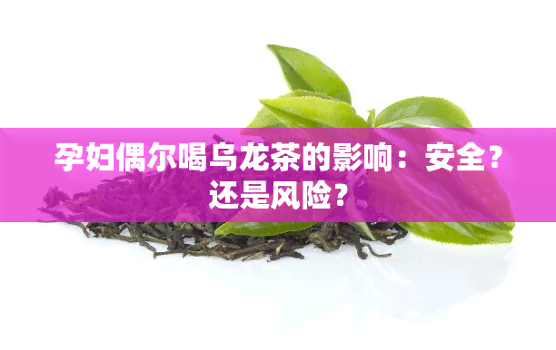 孕妇偶尔喝乌龙茶的影响：安全？还是风险？