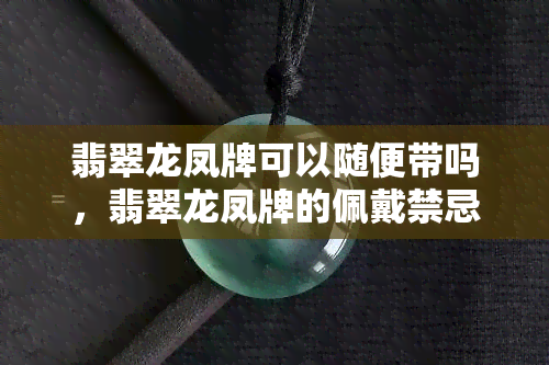 翡翠龙凤牌可以随便带吗，翡翠龙凤牌的佩戴禁忌：不能随便戴？