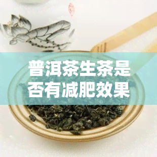 普洱茶生茶是否有减肥效果？探讨其功效与适用人群