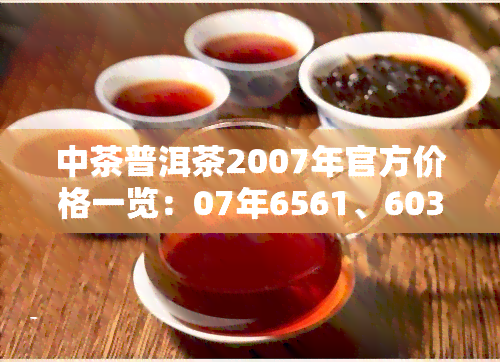 中茶普洱茶2007年官方价格一览：07年6561、6031生茶及方砖价格全包含