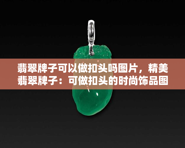 翡翠牌子可以做扣头吗图片，精美翡翠牌子：可做扣头的时尚饰品图片