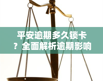 平安逾期多久锁卡？全面解析逾期影响及处理方式