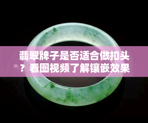 翡翠牌子是否适合做扣头？看图视频了解镶嵌效果及可能对表面的影响