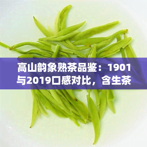 高山韵象熟茶品鉴：1901与2019口感对比，含生茶、普洱生茶357g介绍