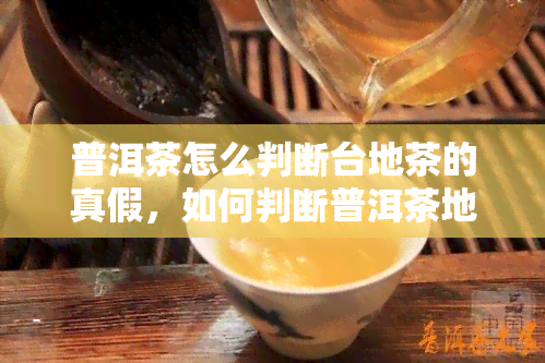 普洱茶怎么判断台地茶的真假，如何判断普洱茶地茶的真伪？