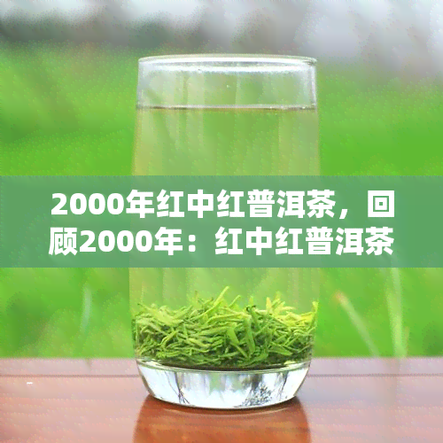 2000年红中红普洱茶，回顾2000年：红中红普洱茶的辉煌岁月