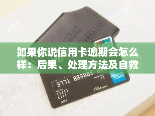 如果你说信用卡逾期会怎么样：后果、处理方法及自救技巧