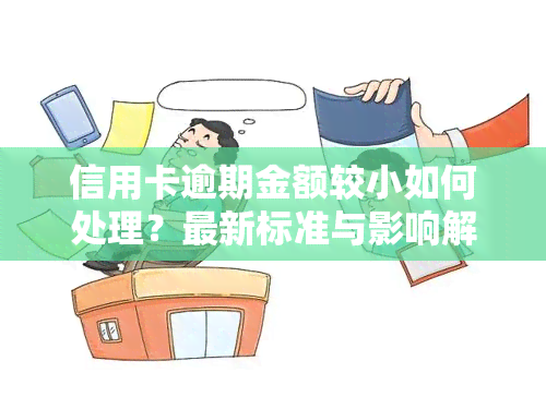 信用卡逾期金额较小如何处理？最新标准与影响解析