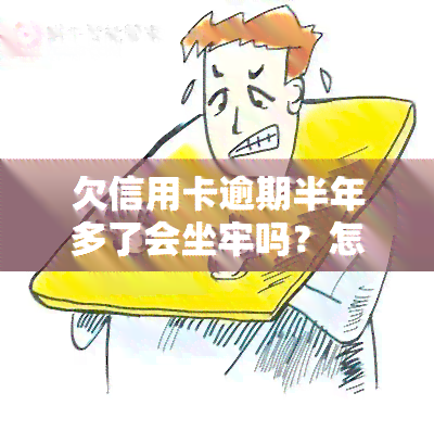 欠信用卡逾期半年多了会坐牢吗？怎么办？半年未还会有何后果？