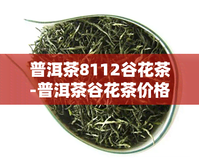 普洱茶8112谷花茶-普洱茶谷花茶价格