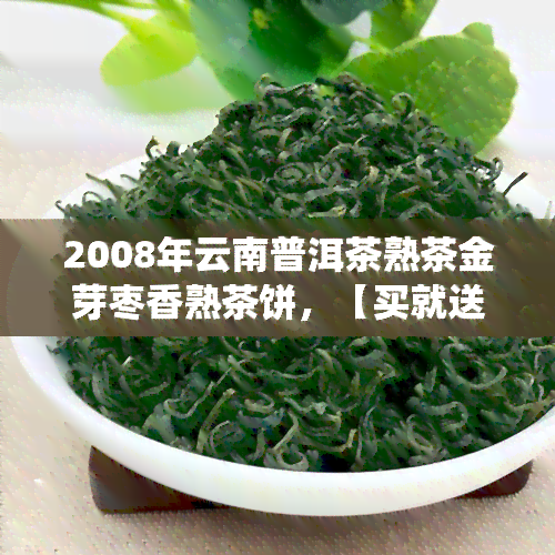 2008年云南普洱茶熟茶金芽枣香熟茶饼，【买就送】2008年云南普洱茶熟茶金芽枣香熟茶饼，七子饼茶礼盒装，传统工艺压制，送长辈领导，生日礼物茶叶生日礼品茶叶